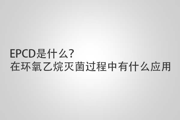 EPCD是什么？在環(huán)氧乙烷滅菌過(guò)程中有什么應(yīng)用
