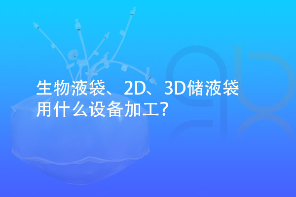 生物液袋、2D、3D儲(chǔ)液袋用什么設(shè)備加工？