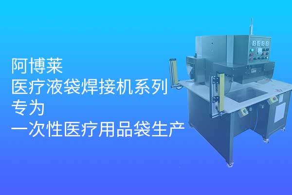 阿博萊醫(yī)療液袋焊接機系列，專為一次性醫(yī)療用品袋生產(chǎn)